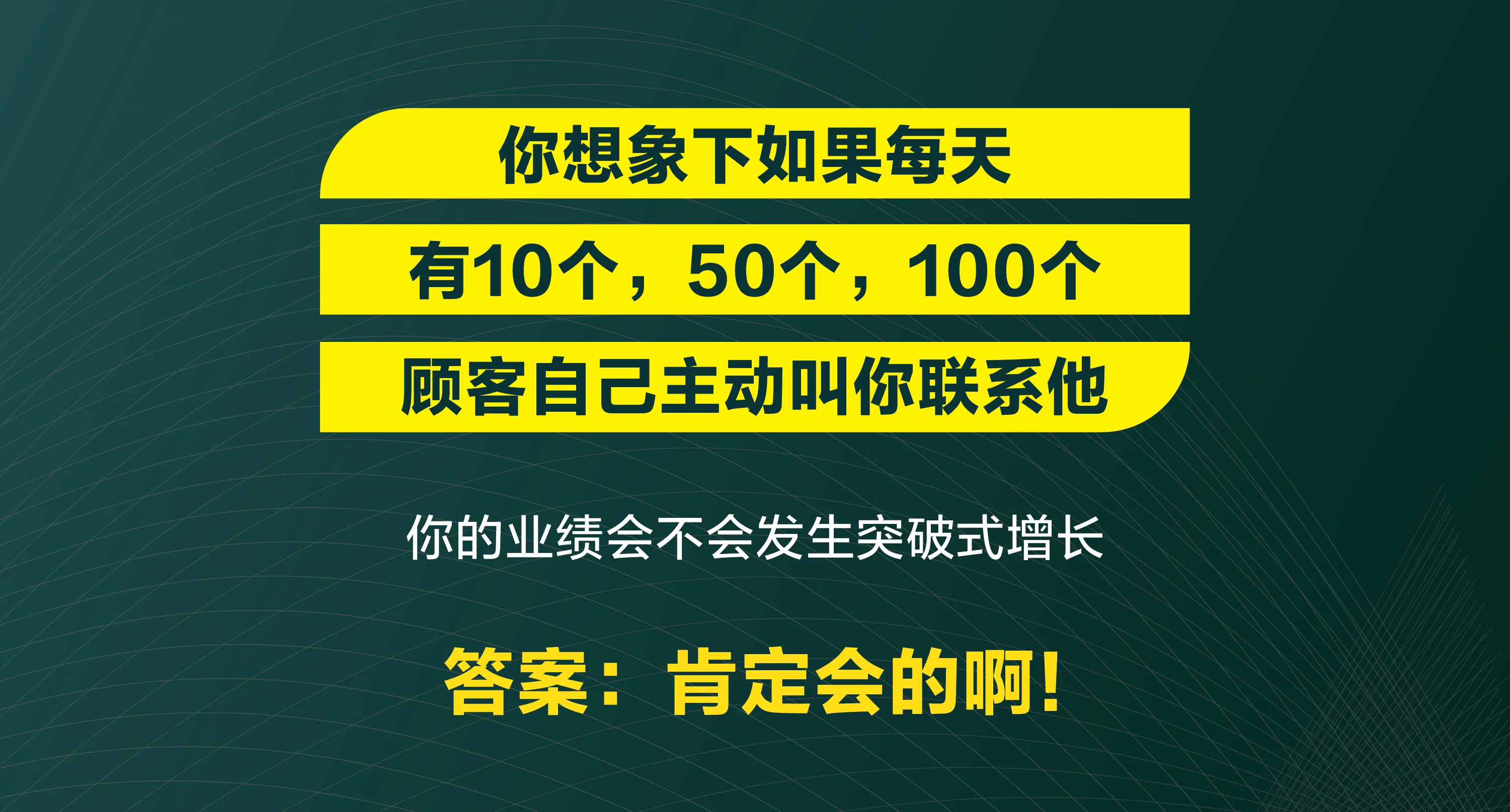 你想象下如果每天有10、50、100个顾客主动叫你联系他 — 业绩肯定突破式增长